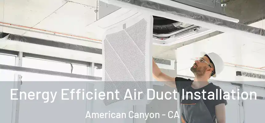  Energy Efficient Air Duct Installation American Canyon - CA